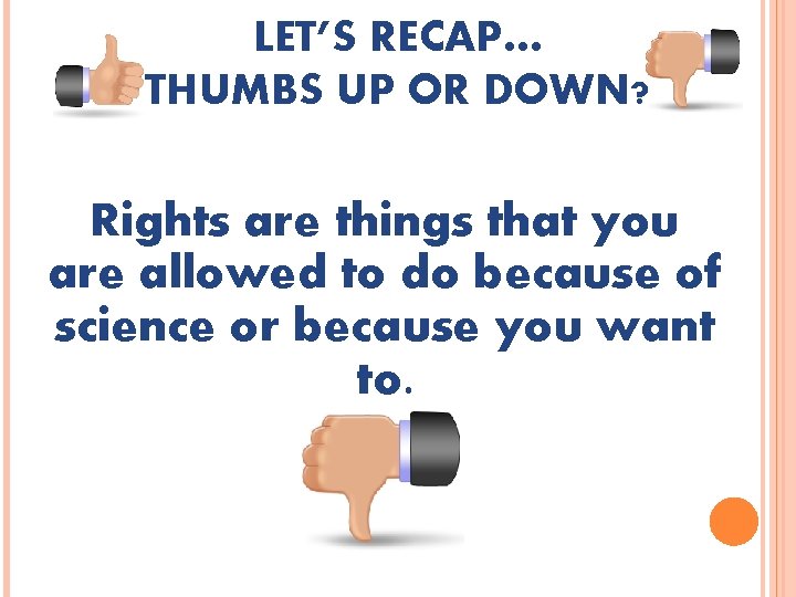 LET’S RECAP… THUMBS UP OR DOWN? Rights are things that you are allowed to