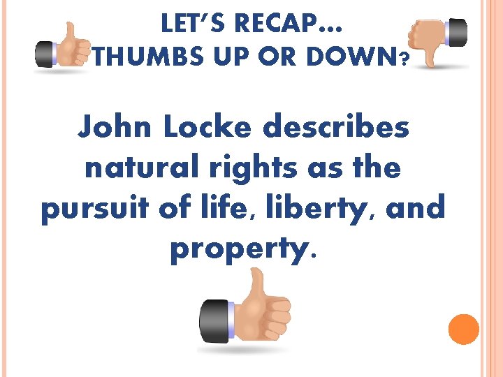 LET’S RECAP… THUMBS UP OR DOWN? John Locke describes natural rights as the pursuit