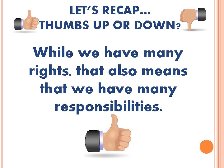 LET’S RECAP… THUMBS UP OR DOWN? While we have many rights, that also means