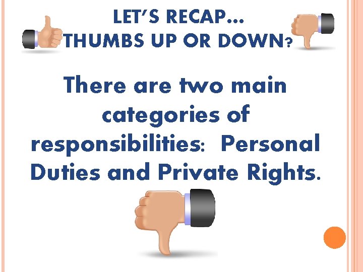 LET’S RECAP… THUMBS UP OR DOWN? There are two main categories of responsibilities: Personal