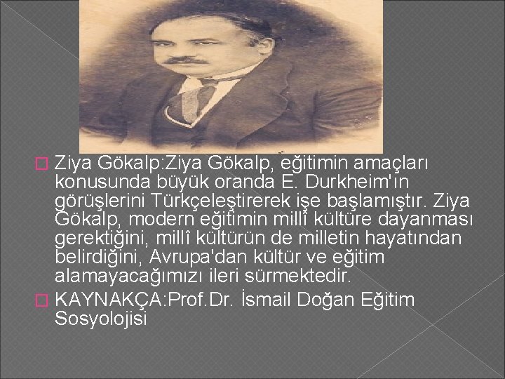 Ziya Gökalp: Ziya Gökalp, eğitimin amaçları konusunda büyük oranda E. Durkheim'ın görüşlerini Türkçeleştirerek işe