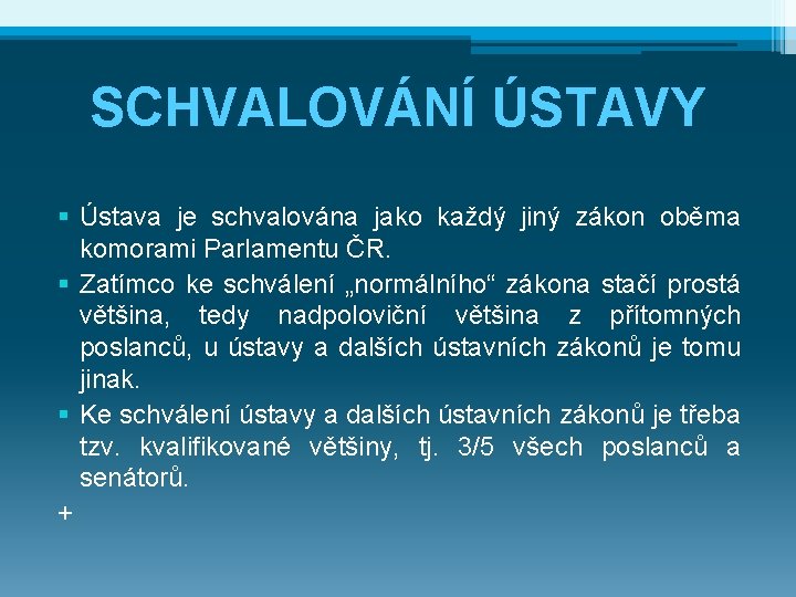 SCHVALOVÁNÍ ÚSTAVY § Ústava je schvalována jako každý jiný zákon oběma komorami Parlamentu ČR.