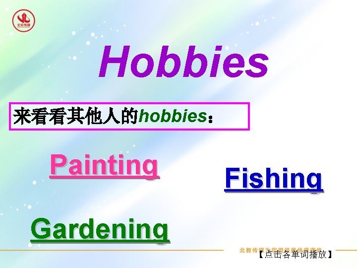 Hobbies 来看看其他人的hobbies： Painting Fishing Gardening 【点击各单词播放】 