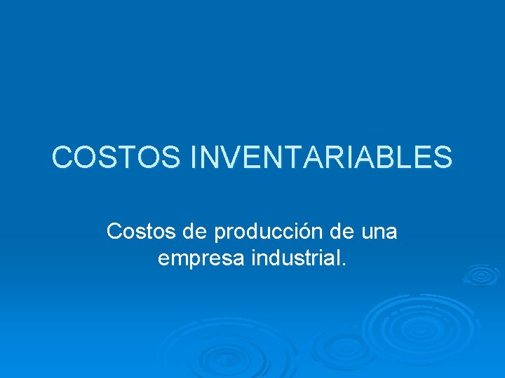 COSTOS INVENTARIABLES Costos de producción de una empresa industrial. 