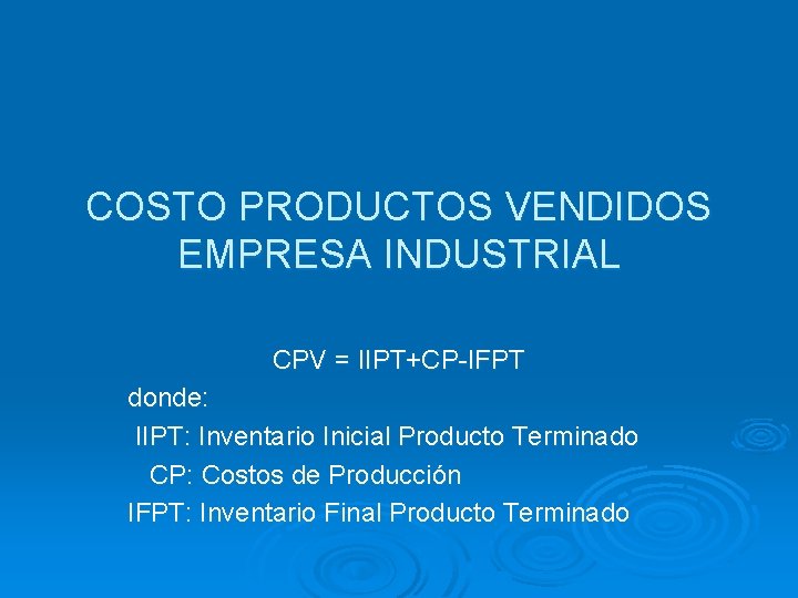 COSTO PRODUCTOS VENDIDOS EMPRESA INDUSTRIAL CPV = IIPT+CP-IFPT donde: IIPT: Inventario Inicial Producto Terminado