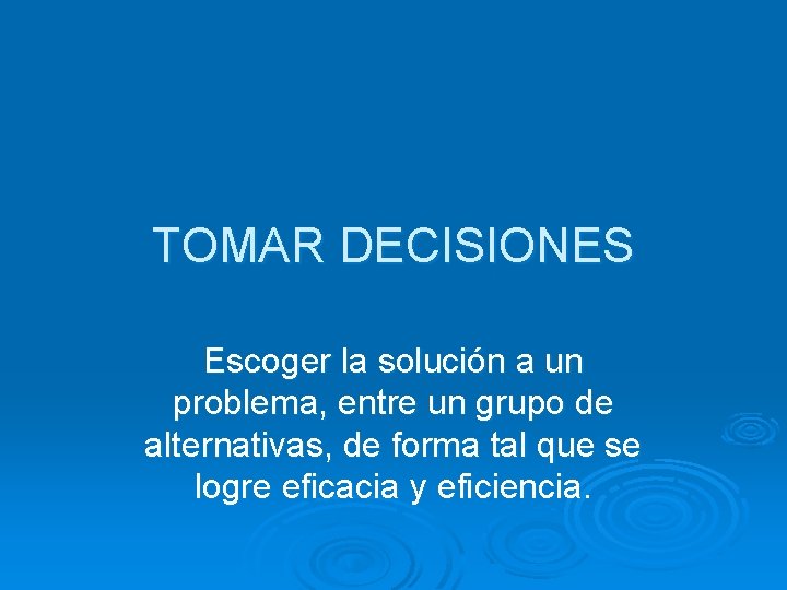 TOMAR DECISIONES Escoger la solución a un problema, entre un grupo de alternativas, de