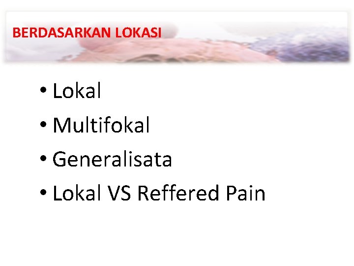 BERDASARKAN LOKASI • Lokal • Multifokal • Generalisata • Lokal VS Reffered Pain 