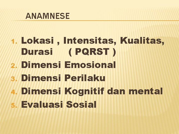 ANAMNESE 1. 2. 3. 4. 5. Lokasi , Intensitas, Kualitas, Durasi ( PQRST )