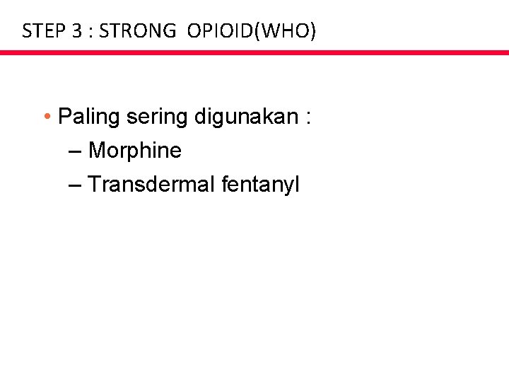STEP 3 : STRONG OPIOID(WHO) • Paling sering digunakan : – Morphine – Transdermal