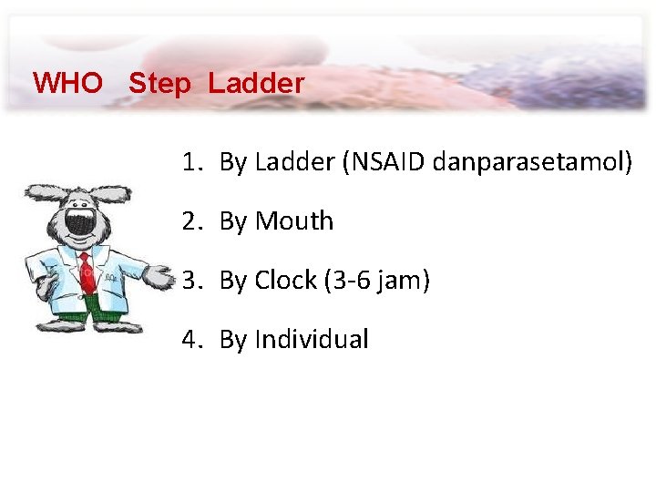 WHO Step Ladder 1. By Ladder (NSAID danparasetamol) 2. By Mouth 3. By Clock
