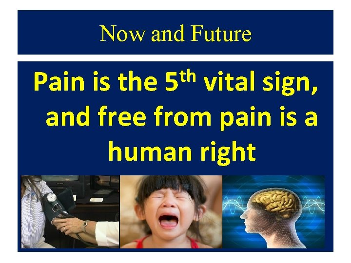 Now and Future th Pain is the 5 vital sign, and free from pain