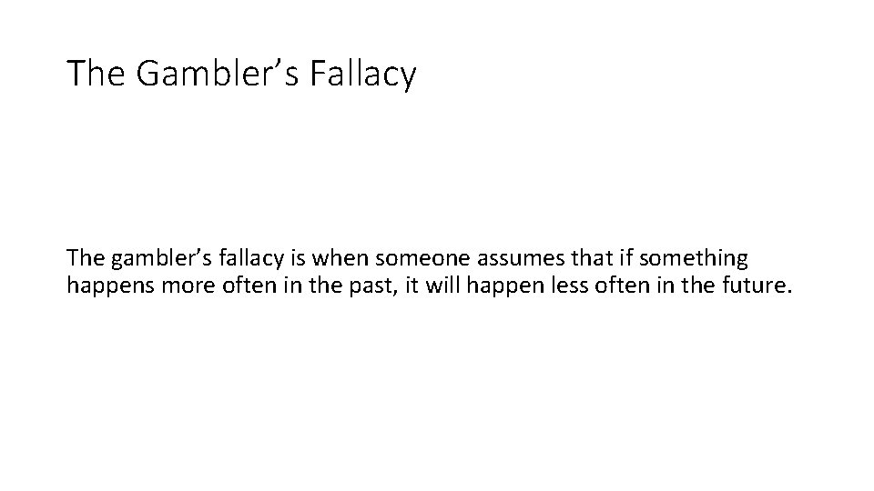 The Gambler’s Fallacy The gambler’s fallacy is when someone assumes that if something happens