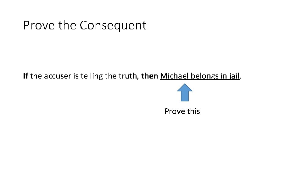 Prove the Consequent If the accuser is telling the truth, then Michael belongs in