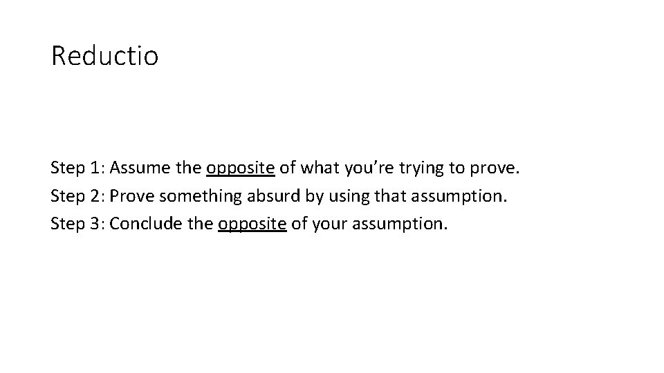 Reductio Step 1: Assume the opposite of what you’re trying to prove. Step 2: