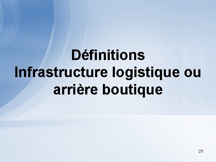 Définitions Infrastructure logistique ou arrière boutique 29 