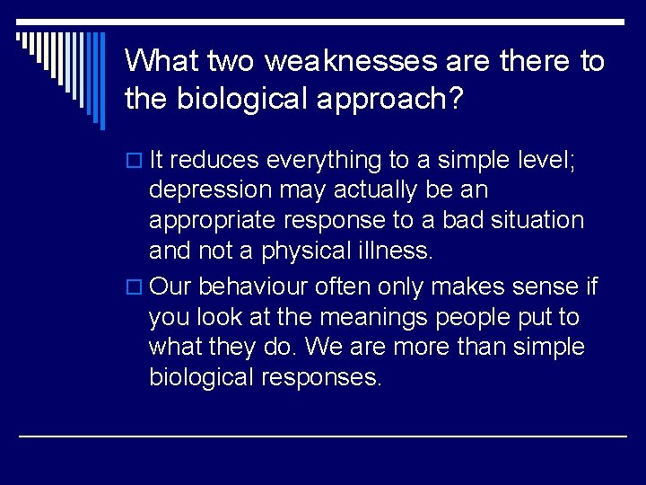 What two weaknesses are there to the biological approach? o It reduces everything to