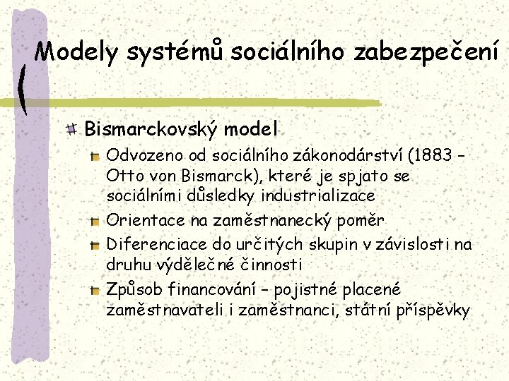 Modely systémů sociálního zabezpečení Bismarckovský model Odvozeno od sociálního zákonodárství (1883 – Otto von