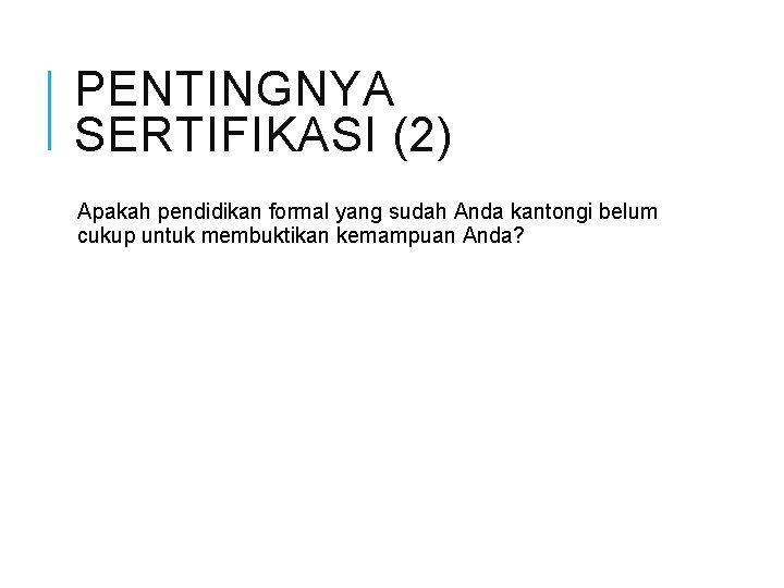 PENTINGNYA SERTIFIKASI (2) Apakah pendidikan formal yang sudah Anda kantongi belum cukup untuk membuktikan PENTINGNYA SERTIFIKASI (2) Apakah pendidikan formal yang sudah Anda kantongi belum cukup untuk membuktikan