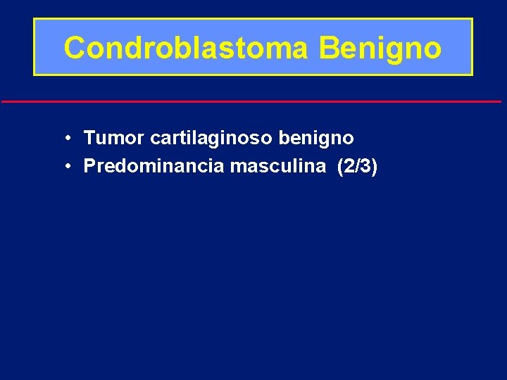 Condroblastoma Benigno • Tumor cartilaginoso benigno • Predominancia masculina (2/3) 