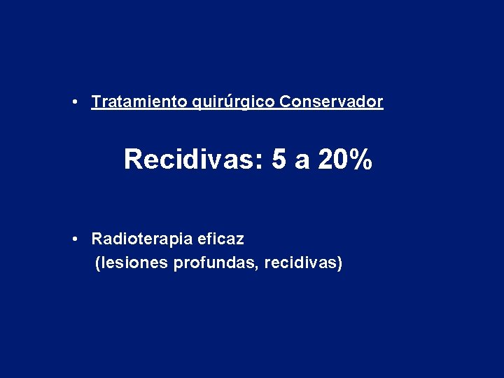  • Tratamiento quirúrgico Conservador Recidivas: 5 a 20% • Radioterapia eficaz (lesiones profundas,