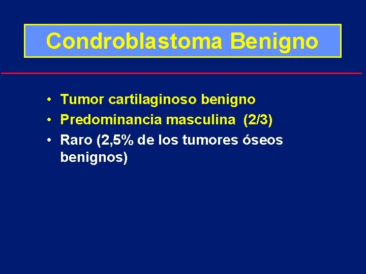 Condroblastoma Benigno • Tumor cartilaginoso benigno • Predominancia masculina (2/3) • Raro (2, 5%