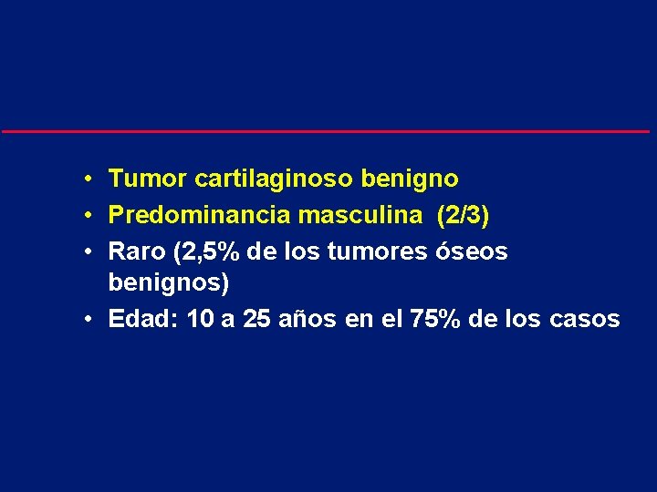  • Tumor cartilaginoso benigno • Predominancia masculina (2/3) • Raro (2, 5% de