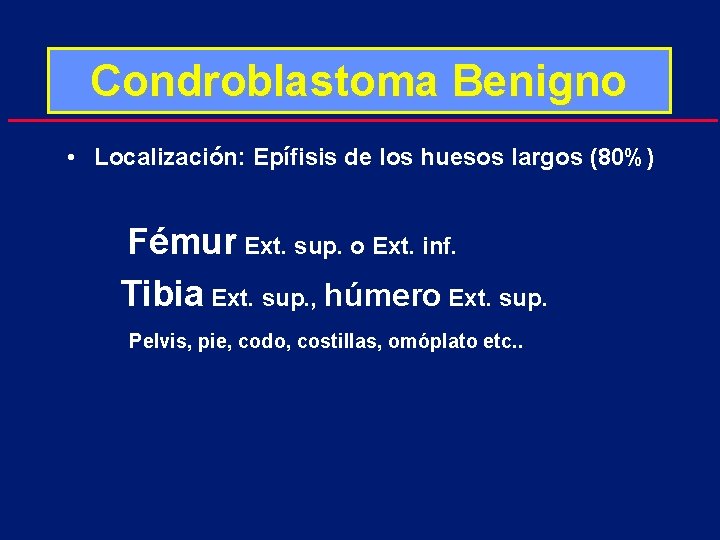 Condroblastoma Benigno • Localización: Epífisis de los huesos largos (80%) Fémur Ext. sup. o