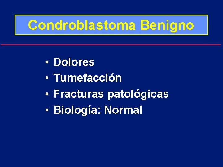 Condroblastoma Benigno • • Dolores Tumefacción Fracturas patológicas Biología: Normal 