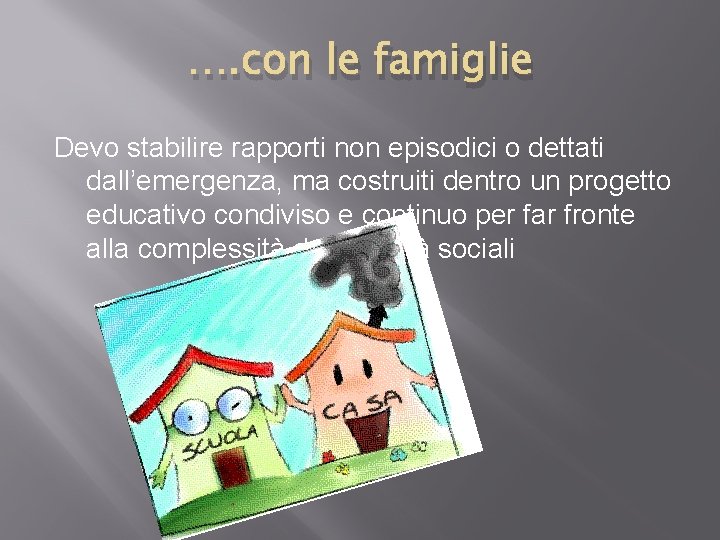 …. con le famiglie Devo stabilire rapporti non episodici o dettati dall’emergenza, ma costruiti