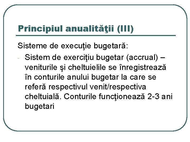 Principiul anualităţii (III) Sisteme de execuţie bugetară: - Sistem de exerciţiu bugetar (accrual) –