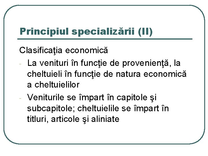 Principiul specializării (II) Clasificaţia economică - La venituri în funcţie de provenienţă, la cheltuieli