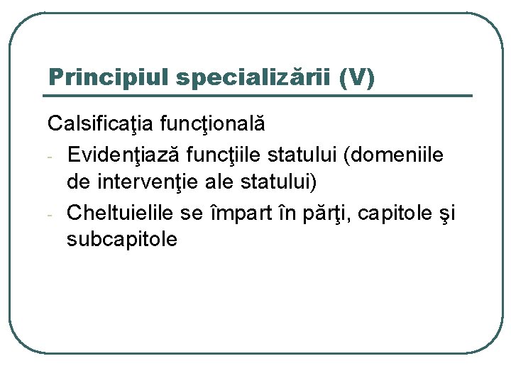 Principiul specializării (V) Calsificaţia funcţională - Evidenţiază funcţiile statului (domeniile de intervenţie ale statului)