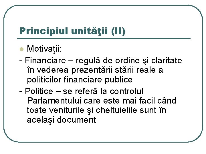 Principiul unităţii (II) Motivaţii: - Financiare – regulă de ordine şi claritate în vederea