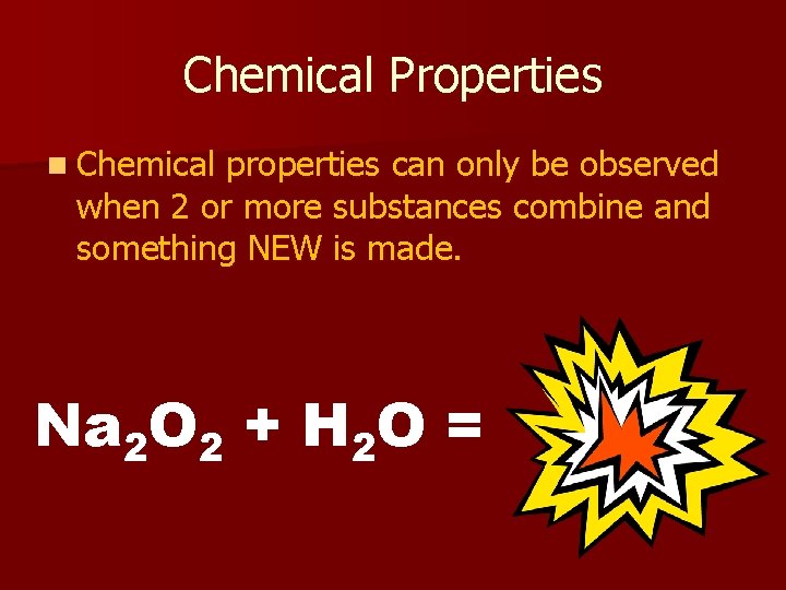Chemical Properties n Chemical properties can only be observed when 2 or more substances
