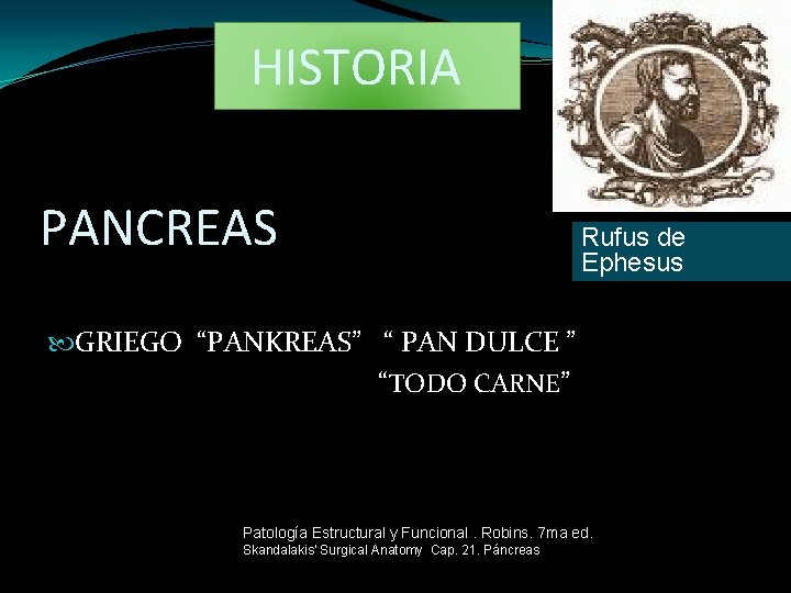 HISTORIA PANCREAS Rufus de Ephesus GRIEGO “PANKREAS” “ PAN DULCE ” “TODO CARNE” Patología