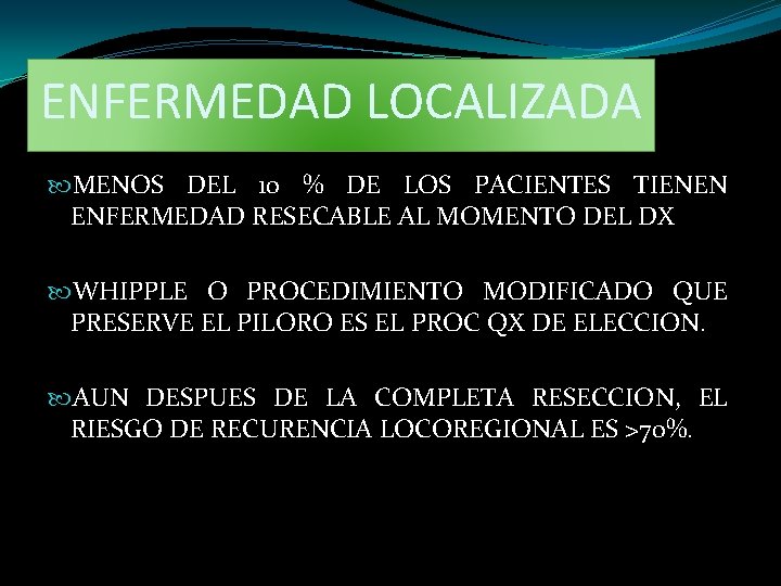 ENFERMEDAD LOCALIZADA MENOS DEL 10 % DE LOS PACIENTES TIENEN ENFERMEDAD RESECABLE AL MOMENTO