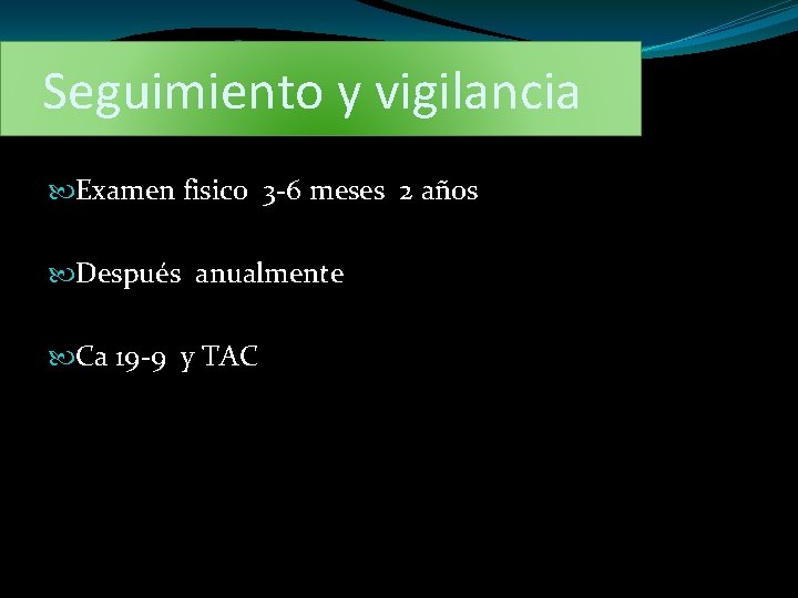 Seguimiento y vigilancia Examen fisico 3 -6 meses 2 años Después anualmente Ca 19
