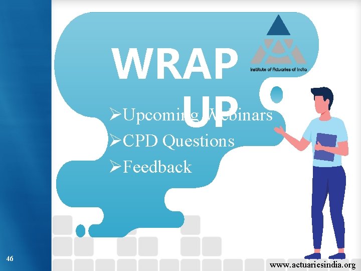 WRAP ØUpcoming Webinars UP ØCPD Questions ØFeedback 46 www. actuariesindia. org 