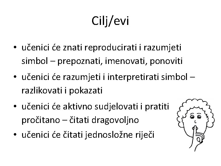 Cilj/evi • učenici će znati reproducirati i razumjeti simbol – prepoznati, imenovati, ponoviti •