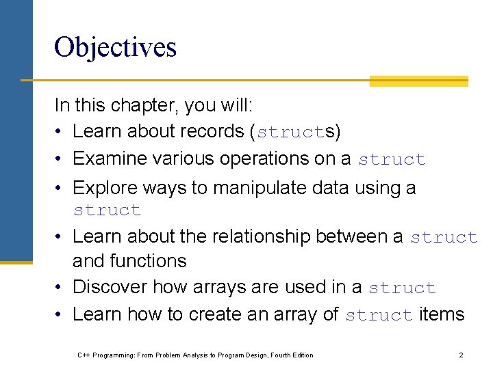 Objectives In this chapter, you will: • Learn about records (structs) • Examine various