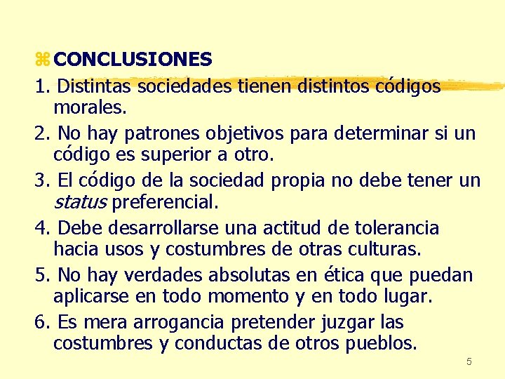 z CONCLUSIONES 1. Distintas sociedades tienen distintos códigos morales. 2. No hay patrones objetivos