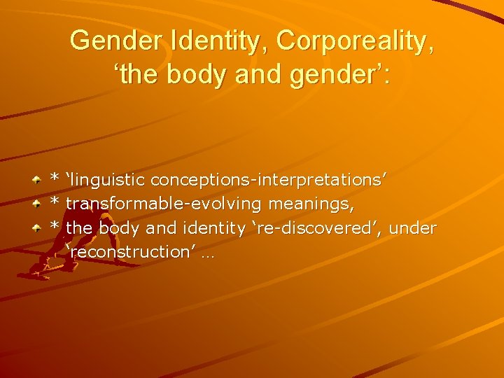 Gender Identity, Corporeality, ‘the body and gender’: * * * ‘linguistic conceptions-interpretations’ transformable-evolving meanings,
