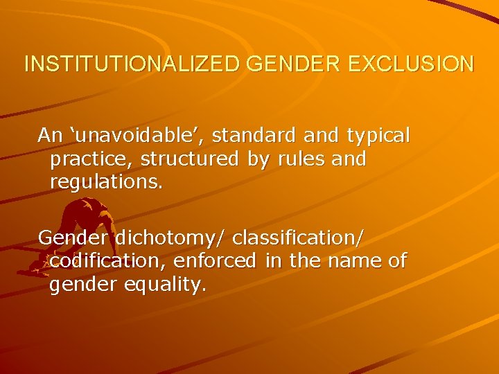 INSTITUTIONALIZED GENDER EXCLUSION An ‘unavoidable’, standard and typical practice, structured by rules and regulations.