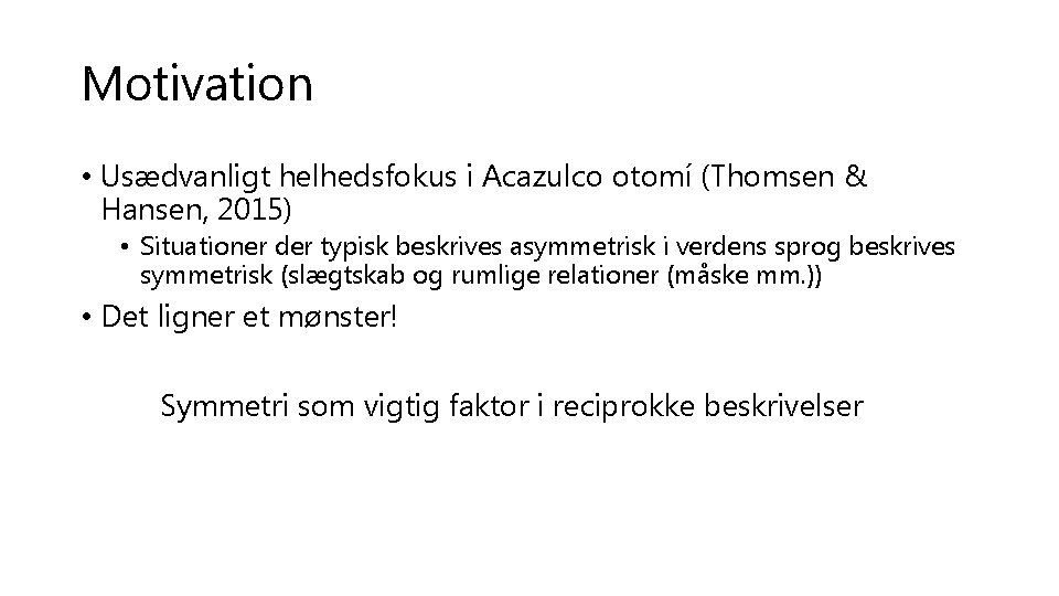 Motivation • Usædvanligt helhedsfokus i Acazulco otomí (Thomsen & Hansen, 2015) • Situationer der