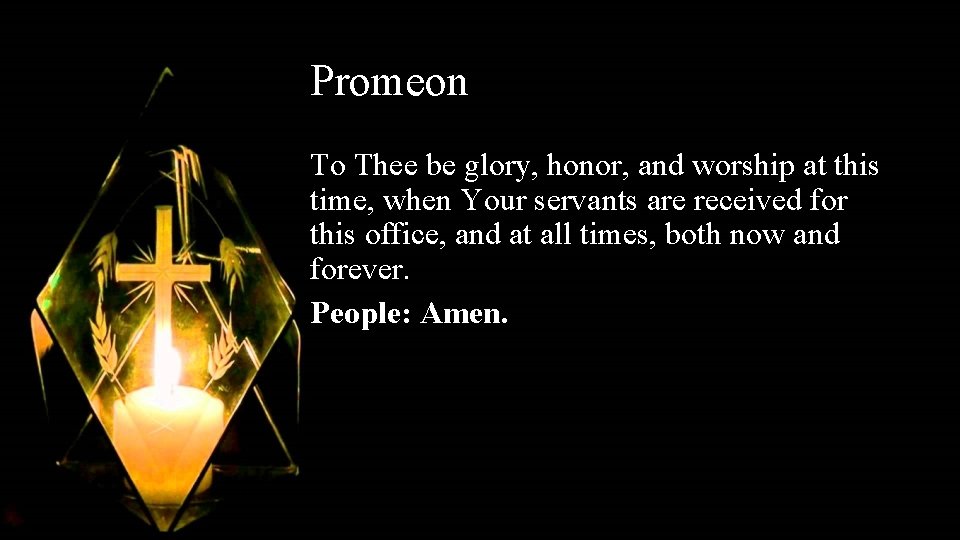 Promeon To Thee be glory, honor, and worship at this time, when Your servants