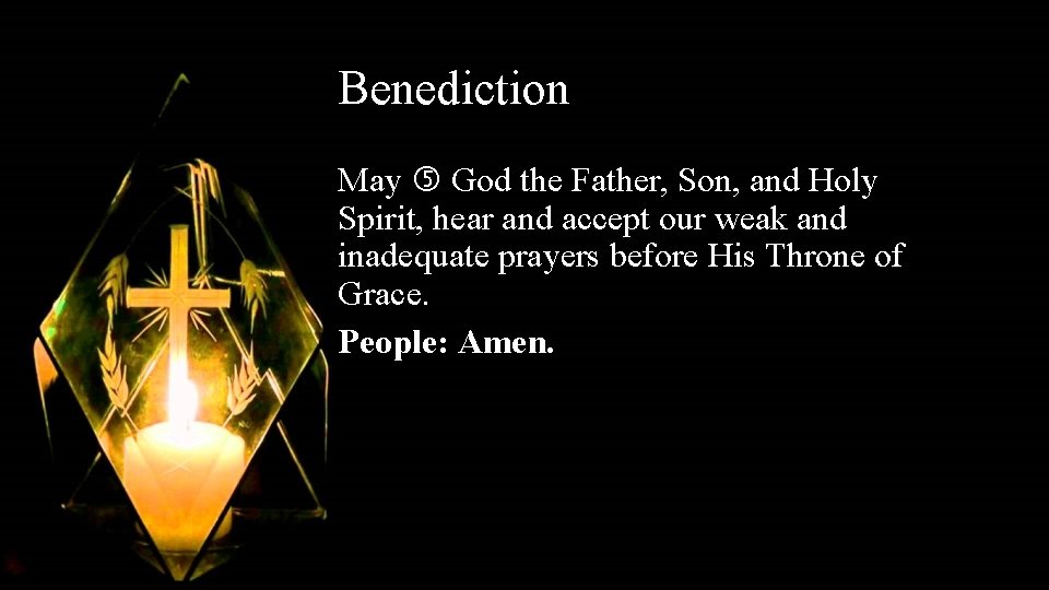 Benediction May God the Father, Son, and Holy Spirit, hear and accept our weak