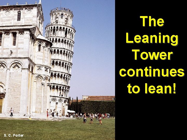 The Leaning Tower continues to lean! S. C. Porter 