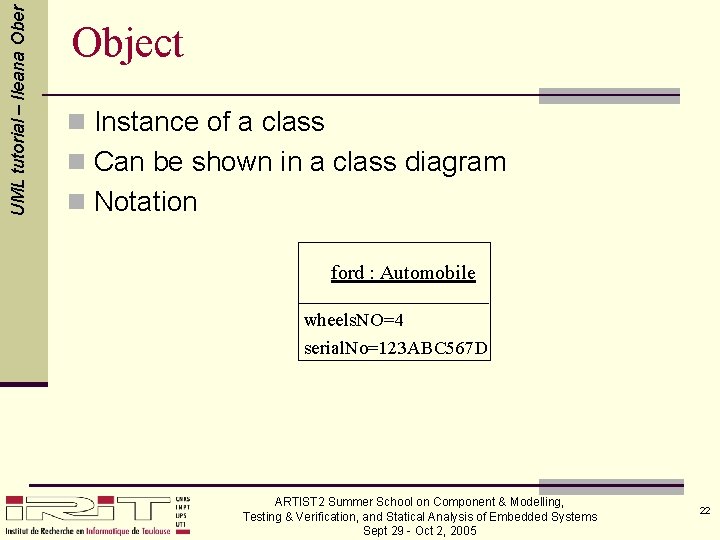 UML tutorial – Ileana Ober Object n Instance of a class n Can be