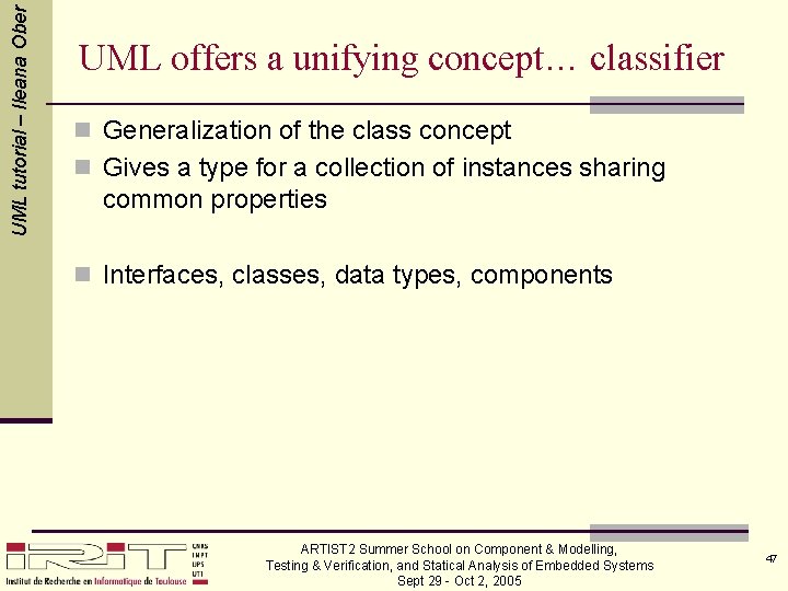 UML tutorial – Ileana Ober UML offers a unifying concept… classifier n Generalization of