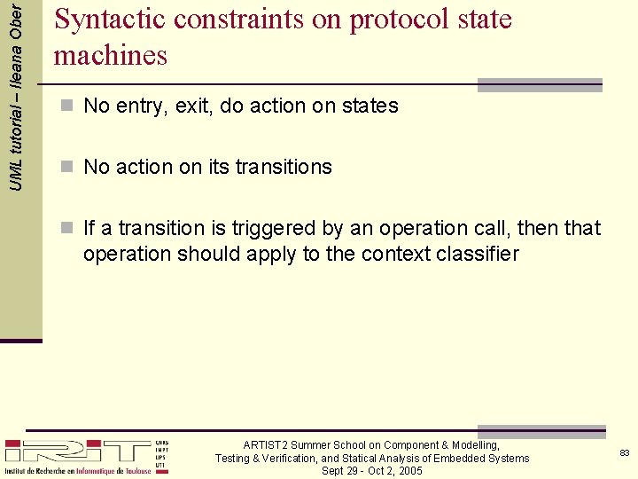 UML tutorial – Ileana Ober Syntactic constraints on protocol state machines n No entry,